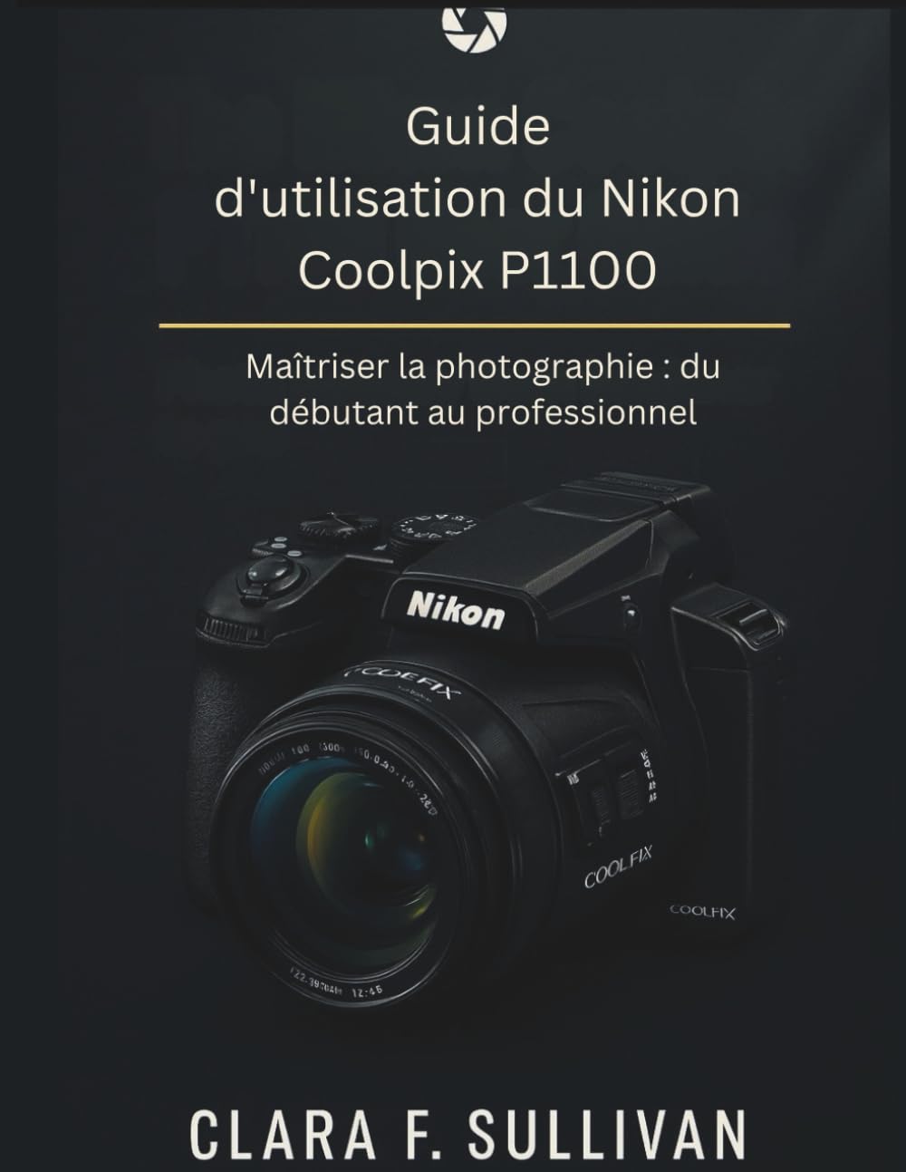 Guide d'utilisation du Nikon Coolpix P1100: Maîtriser la photographie du débutant au professionnel