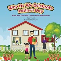 Why Do We Celebrate Father's Day: Embark On An Exciting Journey To Uncover The Story Behind The Father's Day Celebrations, A Read Aloud Story For Kids ... (Mina And Snowball's Time Travel Adventures) B0D4Y13JYK Book Cover