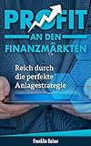 Profit an den Finanzmärkten - wie du mit der perfekten Anlagestrategie als Anfänger leicht und schnell Geld verdienen kannst : Kinderleicht reich werden ... (finanzielle Freiheit erlangen 1)