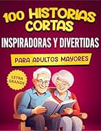 100 Historias Cortas Inspiradoras Y Divertidas Para Adultos Mayores: Cuentos Fáciles De Leer Que Provocan Risas, Evocan Recuerdos Y Estimulan La Mente