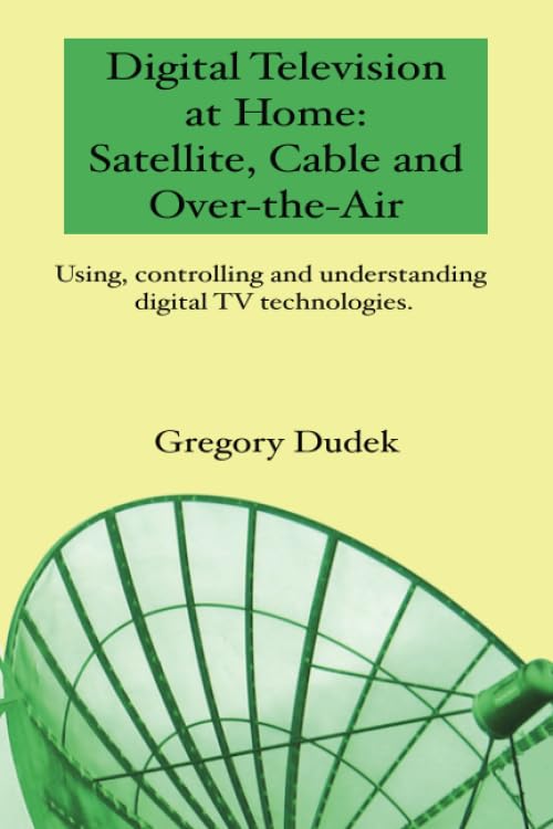 Digital Television At Home: Satellite, Cable And Over-The-Air: Using, Controlling And Understanding Digital Tv Technologies. Paperback – April 29, 2008