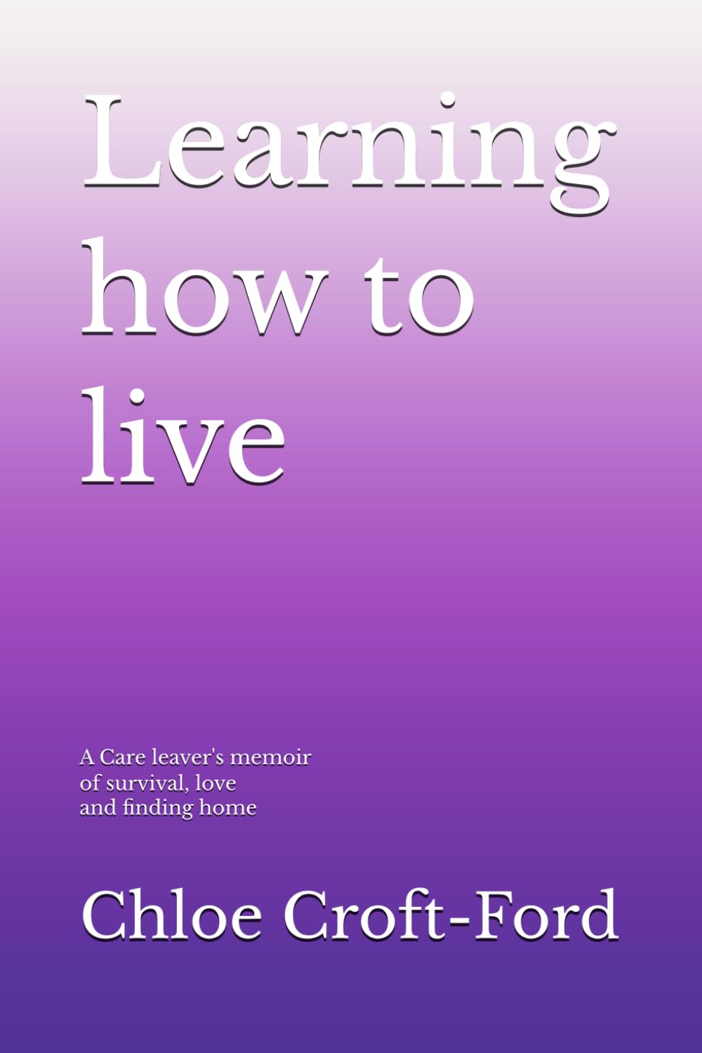 Learning to live: A Care leaver's memoir of survival love and finding home