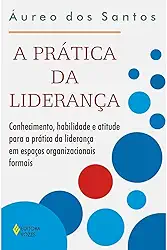 Prática da liderança: Conhecimento, habilidade e atitude para a prática da liderança em espaços organizacionais formais