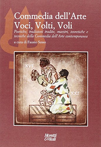 Commedia dell'arte. Voci, volti, voli. Poetiche, tradizioni tradite, maestri, teoretiche e tecniche della commedia dell'arte contemporanea Commedia dell'arte. Voci, volti, voli. Poetiche, tradizioni tradite, maestri, teoretiche e tecniche della commedia dell'arte contemporanea