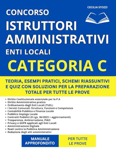 Concorso Istruttore Amministrativo Enti Locali (Categoria C) - Manuale Approfondito: Teoria, Esempi Pratici, Schemi Riassuntivi e Quiz con Soluzioni per la Preparazione Totale per Tutte le Prove
