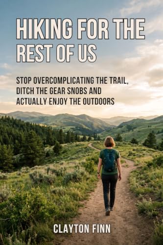 HIKING FOR THE REST OF US: STOP OVERCOMPLICATING THE TRAIL, DITCH THE GEAR SNOBS AND ACTUALLY ENJOY THE OUTDOORS