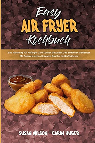 Easy Air Fryer Kochbuch: Eine Anleitung Für Anfänger Zum Kochen Gesunder Und Einfacher Mahlzeiten Mit Supereinfachen Rezepten Aus Der ... Cookbook) (German Version) (German Edition)