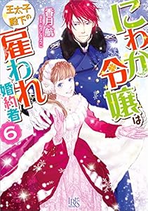 にわか令嬢は王太子殿下の雇われ婚約者: 6【特典SS付】 (一迅社文庫アイリス)