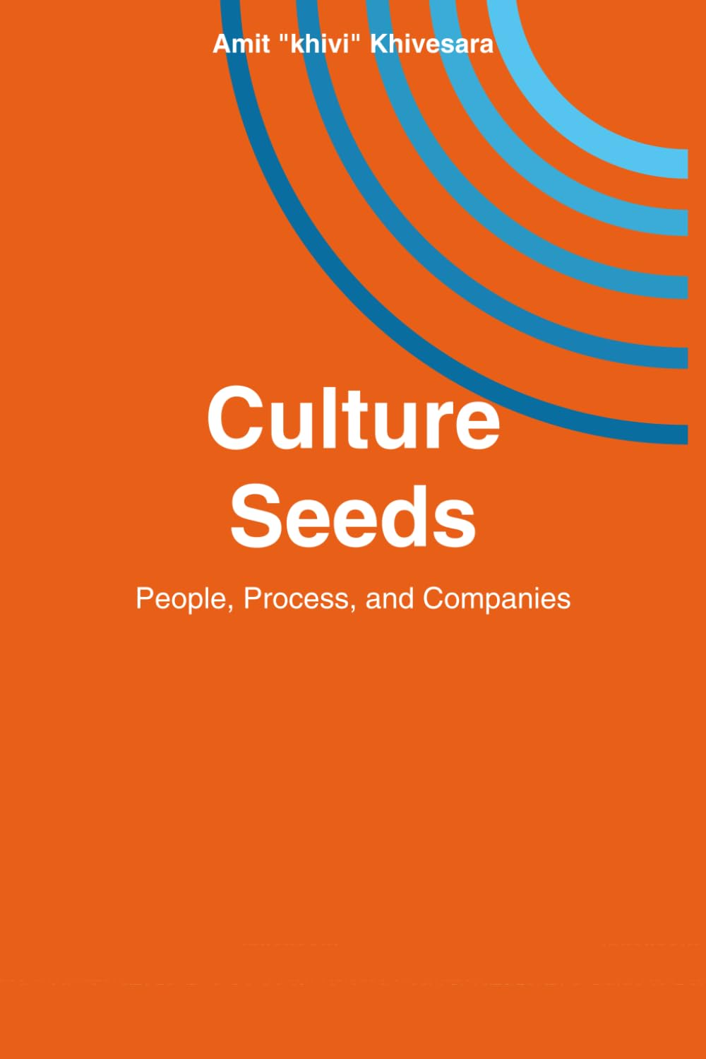 Culture Seeds: People, Process, and Companies: A Practitioner's Guide to Building Teams That Ship