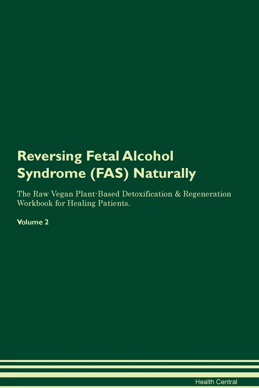 Reversing Fetal Alcohol Syndrome (FAS) Naturally The Raw Vegan Plant-Based Detoxification & Regeneration Workbook for Healing Patients. Volume 2