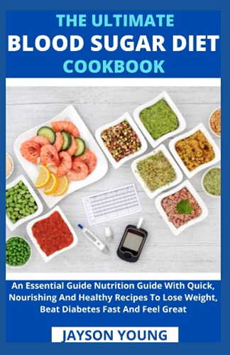 The Ultimate Blood Sugar Diet Cookbook: An Essential Guide Nutrition Guide With Quick, Nourishing And Healthy Recipes To Lose Weight, Beat Diabetes Fast And Feel Great