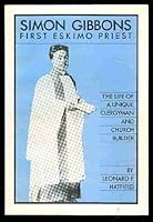 Simon Gibbons, First Eskimo Priest: The Life Of A Unique Clergyman And Church Builder 0889993467 Book Cover