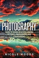 Photography: Complete Guide to Taking Stunning, Beautiful Digital Pictures 150779262X Book Cover