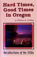 Hard Times, Good Times in Oregon: Recollectons of the 1930s 0897451864 Book Cover