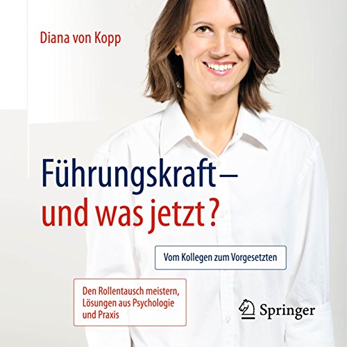 Führungskraft - und was jetzt? Vom Kollegen zum Vorgesetzten - Den Rollentausch meistern, Lösungen aus Psychologie und Praxis