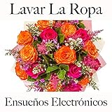  Lavar La Ropa: Ensueños Electrónicos - La Mejor Música Para Descancarse