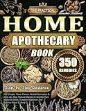 The Practical Home Apothecary Book: 350 Simple, Time-Proven Herbal Remedies & Step-by-Step Natural Blends to Soothe Pain, Improve Sleep, Support Digestion and Balance Mind & Body