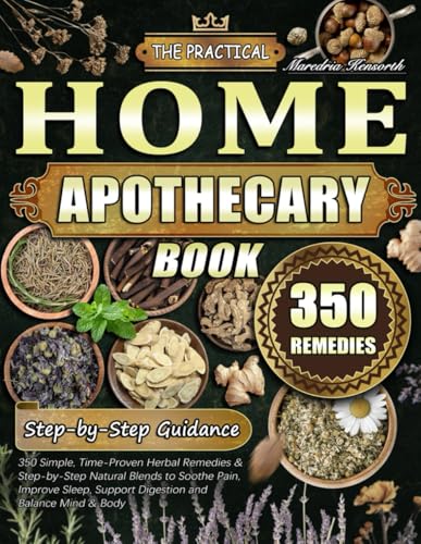 The Practical Home Apothecary Book: 350 Simple, Time-Proven Herbal Remedies & Step-by-Step Natural Blends to Soothe Pain, Improve Sleep, Support Digestion and Balance Mind & Body