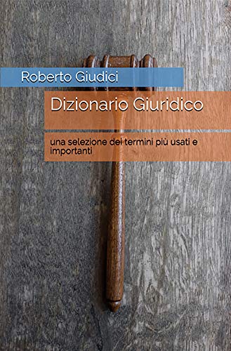 Dizionario Giuridico: una selezione dei termini più usati e importanti (Italian Edition)