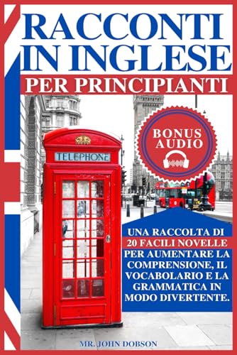 RACCONTI IN INGLESE PER PRINCIPIANTI: Una raccolta di 20 facili novelle per aumentare la comprensione, il vocabolario e la grammatica in modo divertente. (Italian Edition)