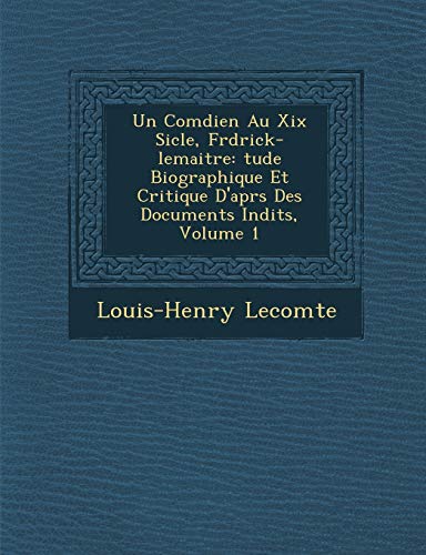 Un Com Dien Au XIX Si Cle, Fr D Rick-Lemaitre: Tude Biographique Et Critique D'Apr S Des Documents in Dits, Volume 1 (French Edition)