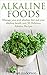 Alkaline Foods: Manage your Acid Alkaline Diet and Your Alkaline Health Over 50 Delicious Alkaline Recipes