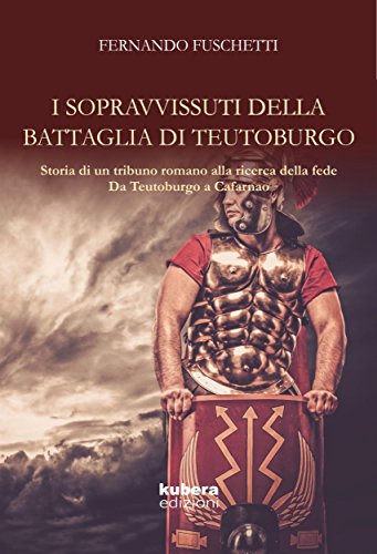 I sopravvissuti della battaglia di Teutoburgo: Storia di un (tribuno) romano alla ricerca della fede Da Teutoburgo a Cafarnao