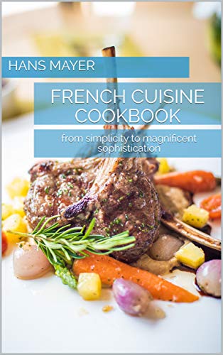FRENCH CUISINE COOKBOOK: from simplicity to magnificent sophistication (English Edition)