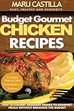 Budget Gourmet Chicken Recipes: How to Convert Ordinary Dishes to Gourmet Meals without Breaking the Budget
