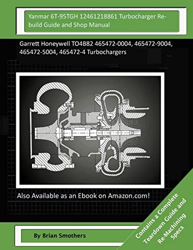 Yanmar 6T-95TGH 12461218861 Turbocharger Rebuild Guide and Shop Manual: Garrett Honeywell TO4B82 465472-0004, 465472-9004, 465472-5004, 465472-4 Turbochargers