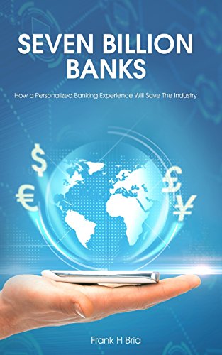 Seven Billion Banks: How a Personalized Banking Experience Will Save the Industry Seven Billion Banks: How a Personalized Banking Experience Will Save the Industry