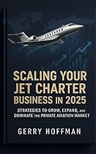 SCALING YOUR JET CHARTER BUSINESS IN 2025 : Strategies to Grow, Expand, and Dominate the Private Aviation Market