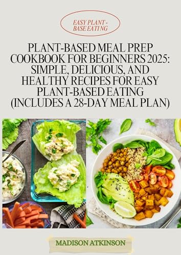 PLANT-BASED MEAL PREP COOKBOOK FOR BEGINNERS 2025: Simple, Delicious, and Healthy Recipes for Easy Plant-Based Eating (Includes a 28-Day Meal Plan)