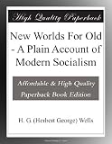 New Worlds For Old - A Plain Account of Modern Socialism - H. G. (Herbert George) Wells 