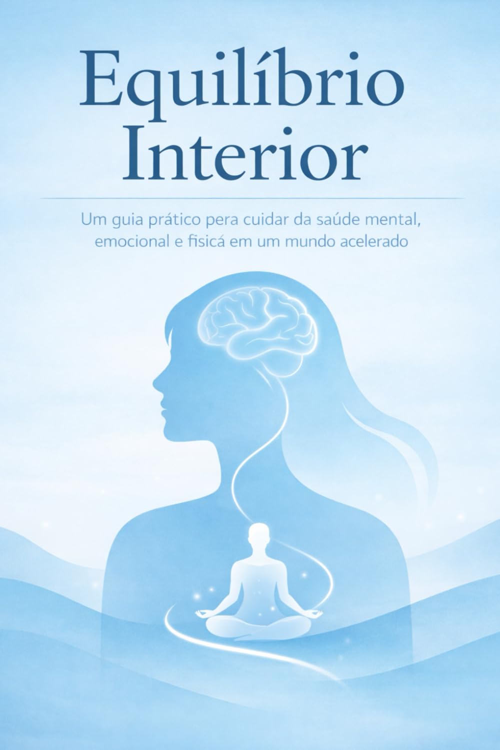 Equilíbrio Interior: Um guia prático para cuidar da saúde mental, emocional e física em um mundo acelerado