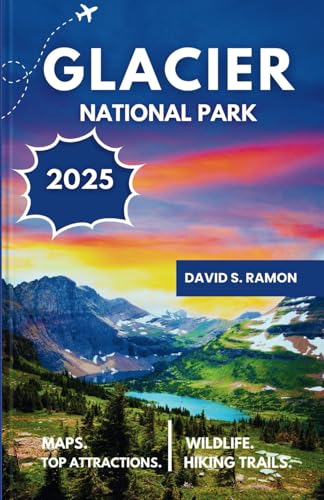GLACIER NATIONAL PARK TRAVEL GUIDE 2025 (FULL COLOR): Your Essential Guide to Hidden Gems, Scenic Trails, and Must-See Sights (Updated National Park Adventures: 2025-2026)