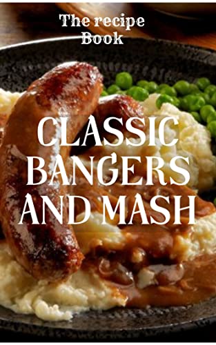 Classic Bangers and Mash: The recipe book