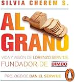 Al grano: Vida y visión de Lorenzo Servitje, fundador de Bimbo