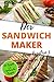Der Sandwichmaker – deine kreative 5 Minuten Küche: 100 Süße und Pikante Sandwichmaker Spezialitäten inklusive vegetarische Sandwiches aus dem Sandwichtoaster