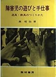 障害児の遊びと手仕事: 遊具・教具のつくりかた (障害児教育双書)