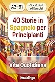 40 Storie in Spagnolo per Principianti : Vita Quotidiana (A2–B1)