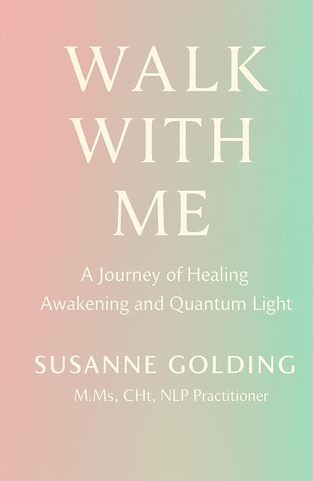 Walk With Me: A Journey of Healing Awakening and Quantum Light