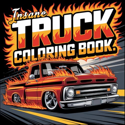 Insane Truck Coloring Book: 50+ Coloring Pages of Epic Semi Trucks, Pick Up Trucks Perfect For Kids, Teen and Adults, Bold and Easy, Stress Relieve