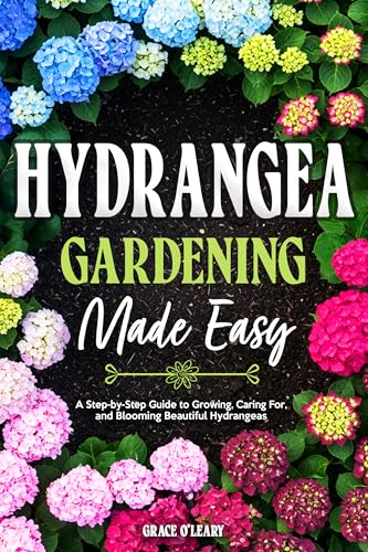 HYDRANGEA GARDENING MADE EASY: A Step-by-Step Guide to Growing, Caring For, and Blooming Beautiful Hydrangeas