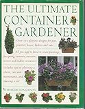 Ultimate Container Gardener: Over 150 Glorious Designs for Planters, Pots, Boxes, Baskets and Tu