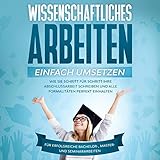  Wissenschaftliches Arbeiten einfach umsetzen: Wie Sie Schritt für Schritt Ihre Abschlussarbeit schreiben und alle Formalitäten perfekt einhalten Für erfolgreiche Bachelor-, Master- und Seminararbeiten