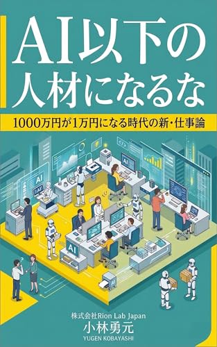 AI以下の人材になるな: 1000万円が1万円になる時代の新・仕事論 (Rion Lab)