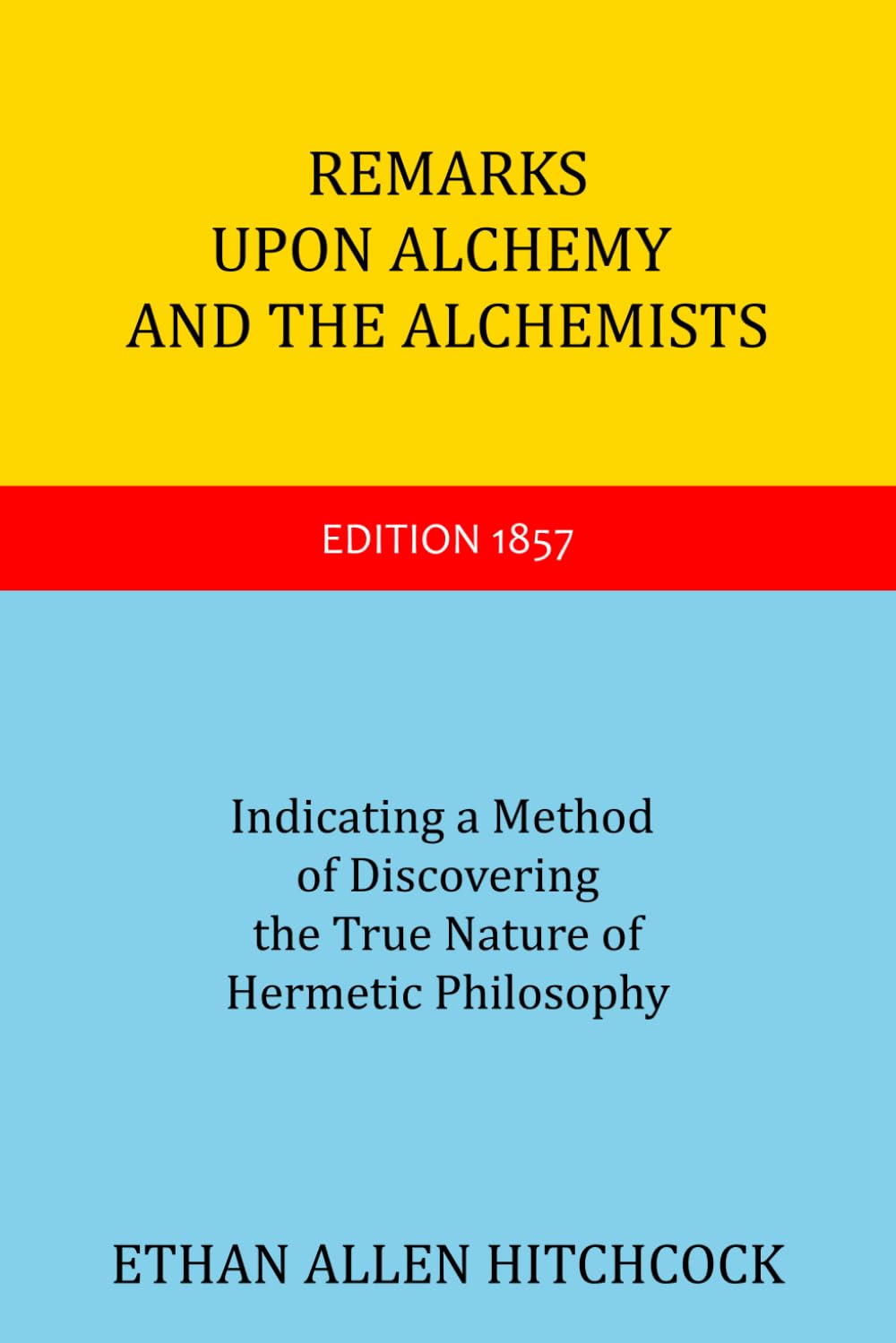 Remarks Upon Alchemy and the Achemists: Indicating a Method of Discovering the True Nature of Hermetic Philosophy