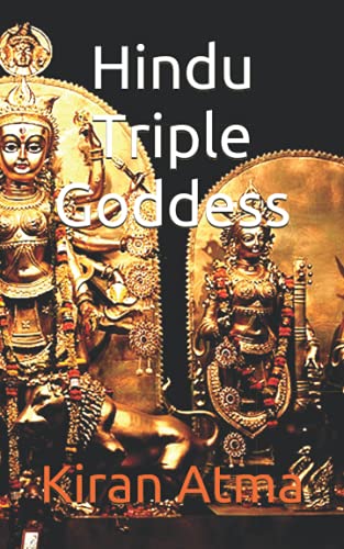 Hindu Triple Goddess (Unraveling the Hindu Pantheon: Your Essential Guide to Gods, Goddesses, Myths, Legends, Vedic Texts and Ancient Wisdom) - Atma, Kiran