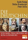 Die Deutschen von Karl dem Großen bis Rosa Luxemburg - Guido Knopp, Stefan Brauburger, Peter Arens 